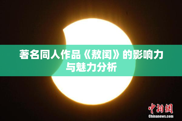 著名同人作品《敖闰》的影响力与魅力分析