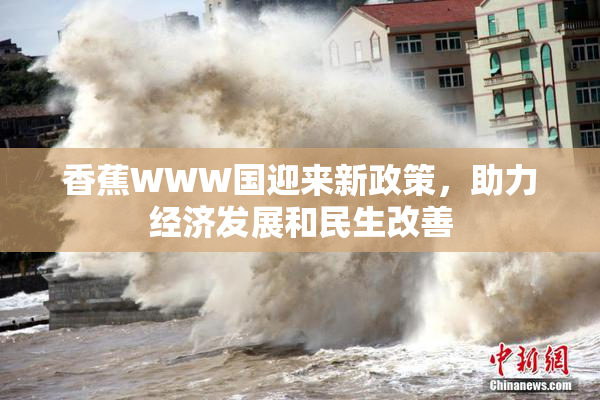 香蕉WWW国迎来新政策，助力经济发展和民生改善