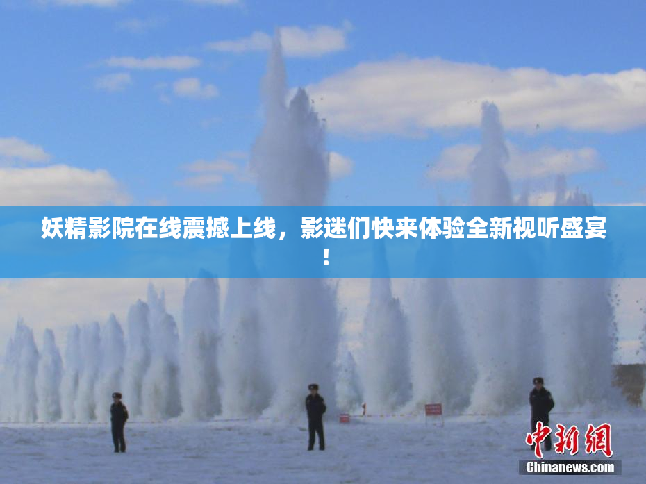 妖精影院在线震撼上线，影迷们快来体验全新视听盛宴！