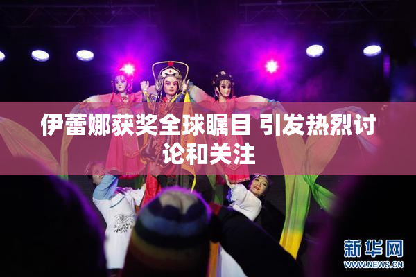 伊蕾娜获奖全球瞩目 引发热烈讨论和关注