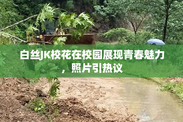 白丝JK校花在校园展现青春魅力，照片引热议