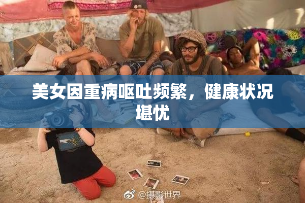 美女因重病呕吐频繁，健康状况堪忧