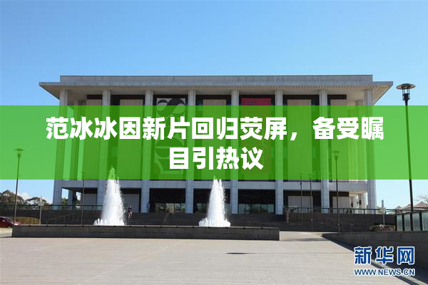 范冰冰因新片回归荧屏，备受瞩目引热议
