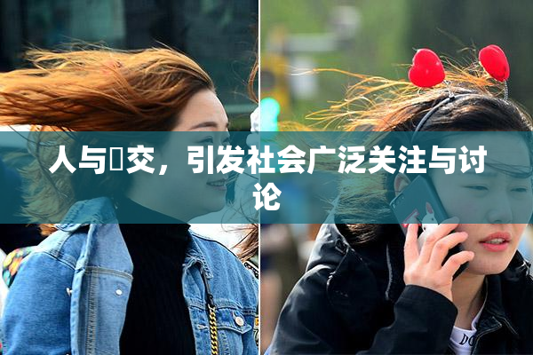 人与嘼交，引发社会广泛关注与讨论