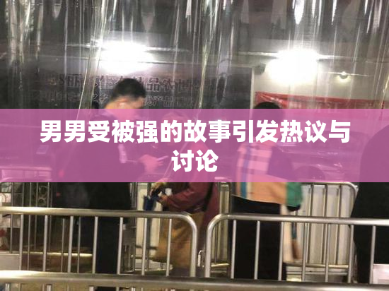 男男受被强的故事引发热议与讨论