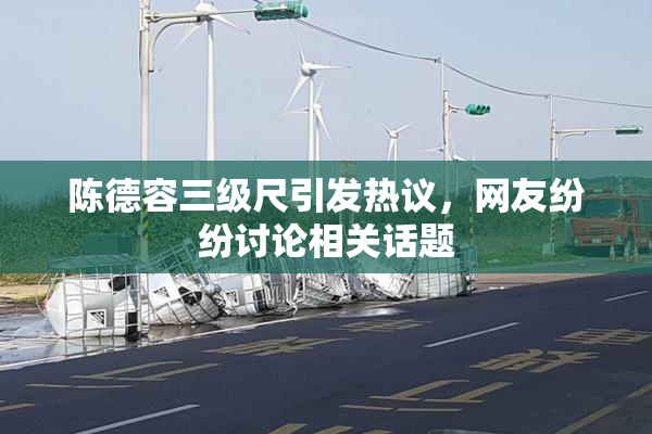 陈德容三级尺引发热议，网友纷纷讨论相关话题