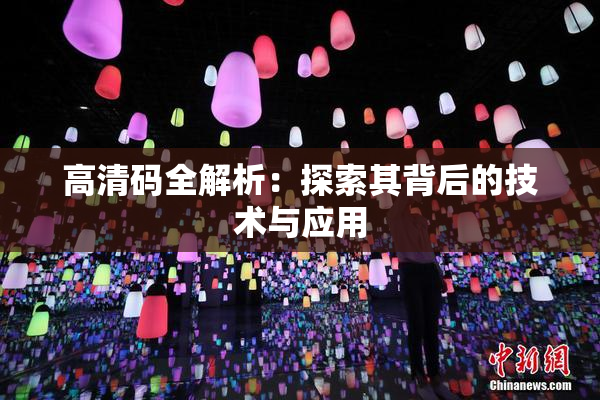 高清码全解析：探索其背后的技术与应用