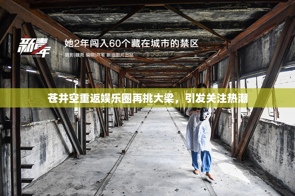 苍井空重返娱乐圈再挑大梁，引发关注热潮