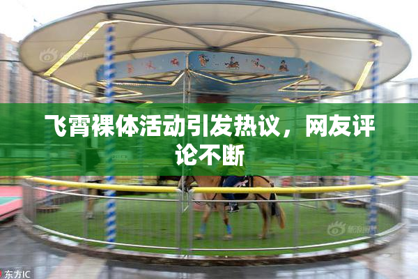 飞霄裸体活动引发热议，网友评论不断