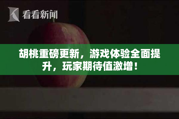 胡桃重磅更新，游戏体验全面提升，玩家期待值激增！