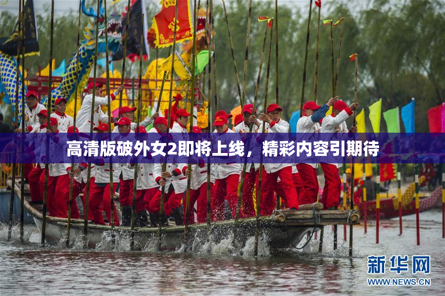 高清版破外女2即将上线，精彩内容引期待