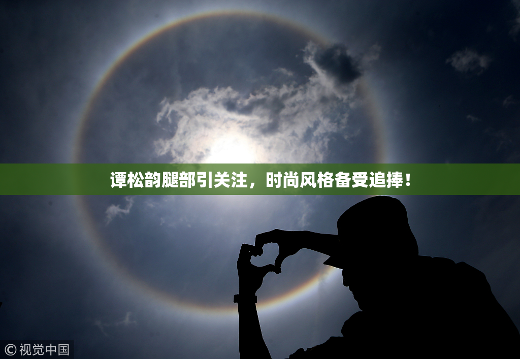 谭松韵腿部引关注，时尚风格备受追捧！