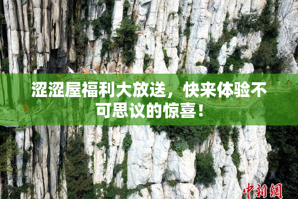 涩涩屋福利大放送，快来体验不可思议的惊喜！