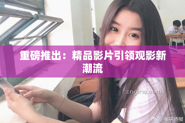 重磅推出：精品影片引领观影新潮流