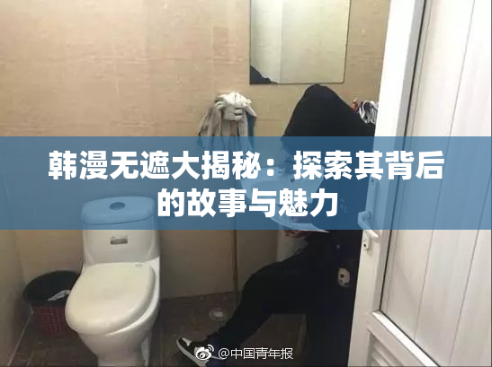 韩漫无遮大揭秘：探索其背后的故事与魅力
