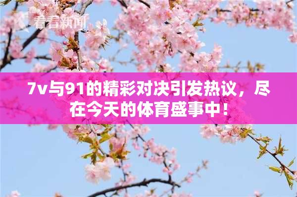 7v与91的精彩对决引发热议，尽在今天的体育盛事中！