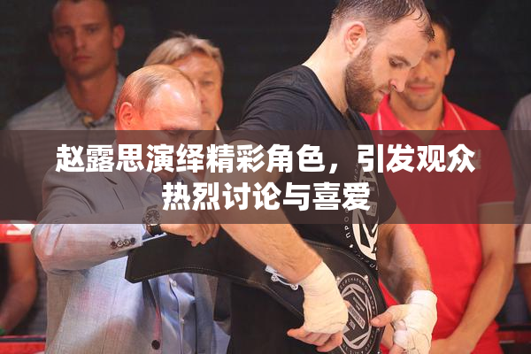 赵露思演绎精彩角色，引发观众热烈讨论与喜爱