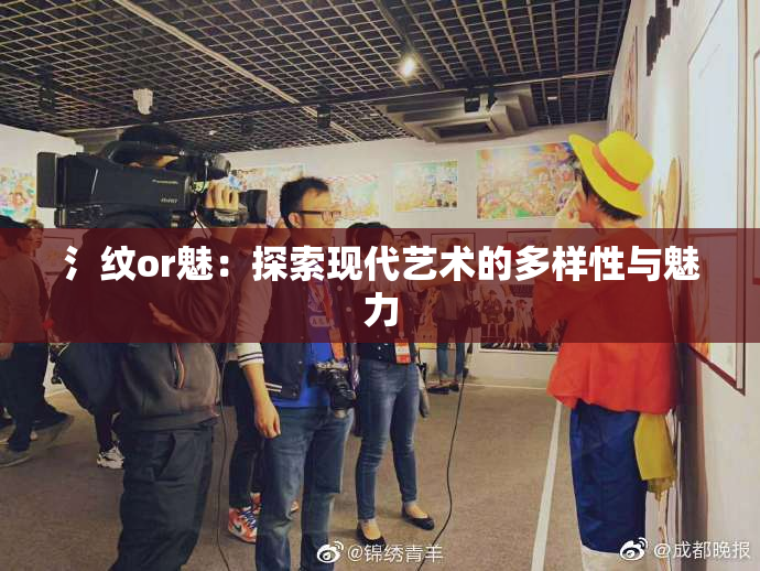 氵纹or魅：探索现代艺术的多样性与魅力