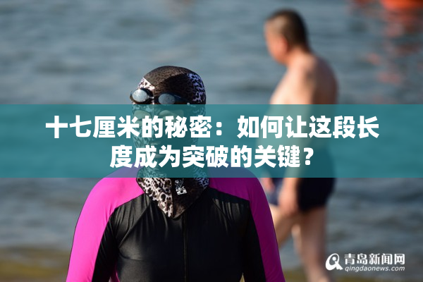 十七厘米的秘密：如何让这段长度成为突破的关键？
