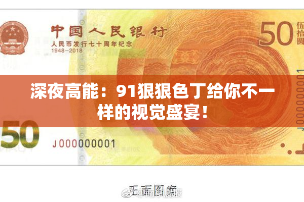 深夜高能：91狠狠色丁给你不一样的视觉盛宴！