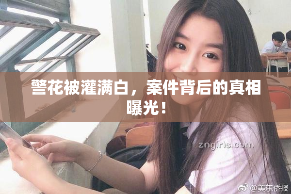 警花被灌满白，案件背后的真相曝光！