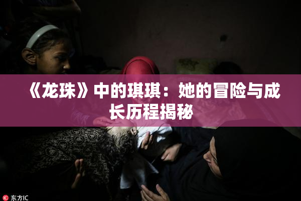 《龙珠》中的琪琪：她的冒险与成长历程揭秘