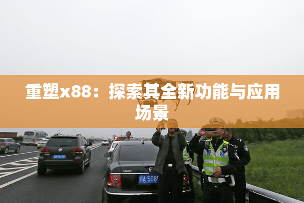重塑x88：探索其全新功能与应用场景
