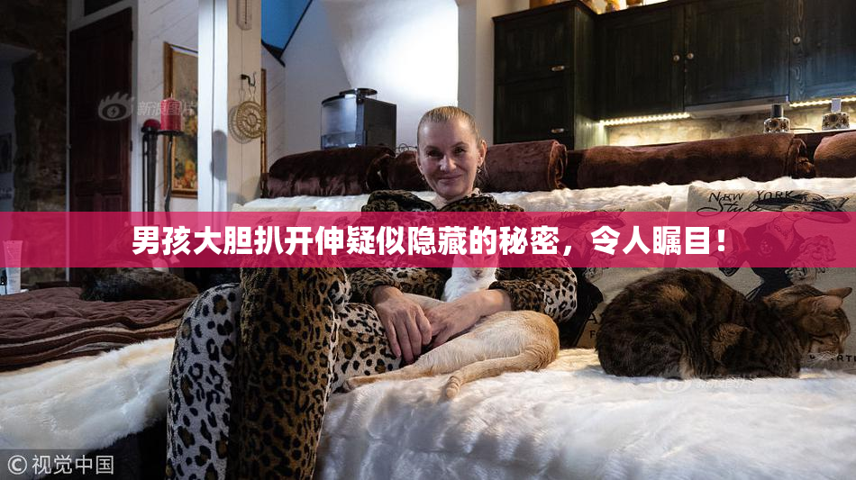 男孩大胆扒开伸疑似隐藏的秘密，令人瞩目！