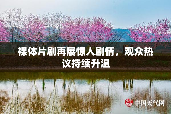 裸体片剧再展惊人剧情，观众热议持续升温