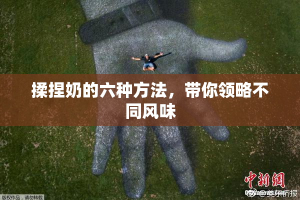 揉捏奶的六种方法，带你领略不同风味