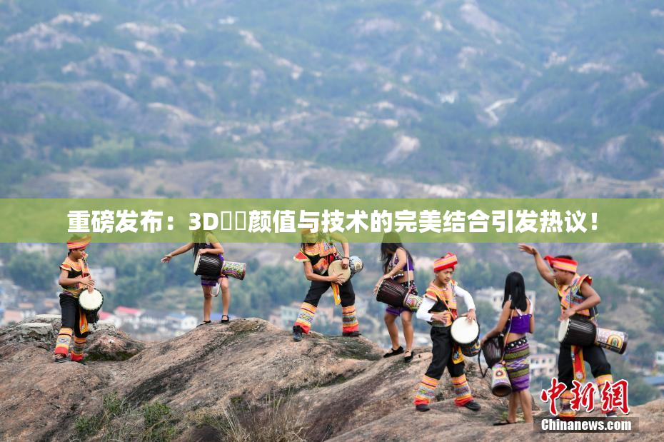 重磅发布：3D姉弚颜值与技术的完美结合引发热议！