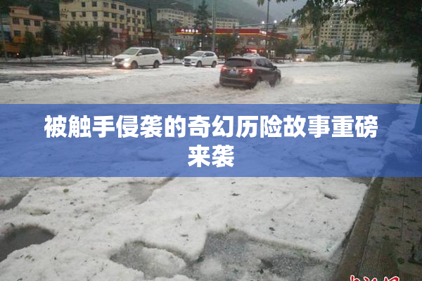 被触手侵袭的奇幻历险故事重磅来袭