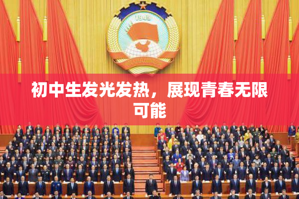 初中生发光发热，展现青春无限可能