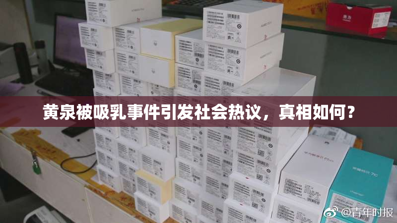 黄泉被吸乳事件引发社会热议，真相如何？