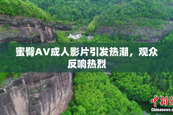 蜜臀AV成人影片引发热潮，观众反响热烈