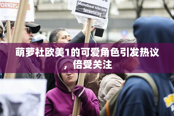 萌萝社欧美1的可爱角色引发热议，倍受关注