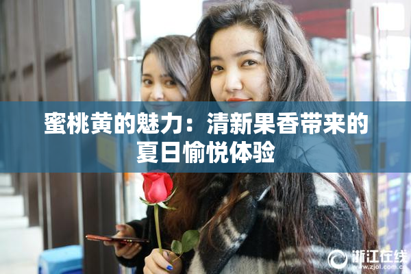 蜜桃黄的魅力：清新果香带来的夏日愉悦体验