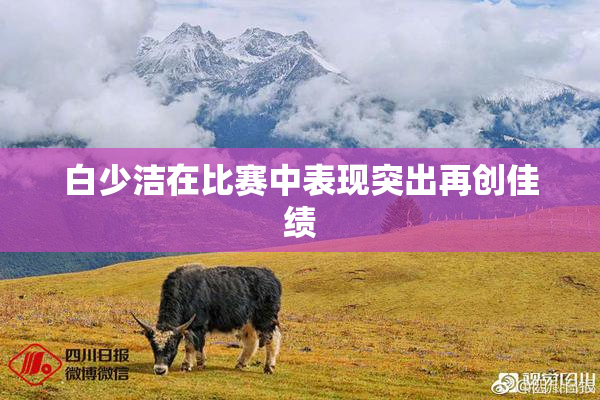 白少洁在比赛中表现突出再创佳绩