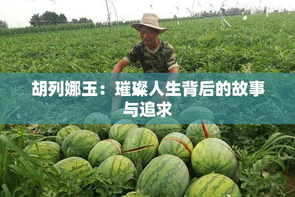 胡列娜玉：璀璨人生背后的故事与追求