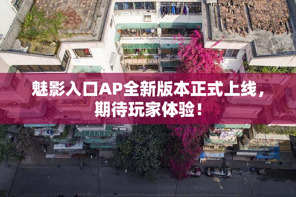 魅影入口AP全新版本正式上线，期待玩家体验！