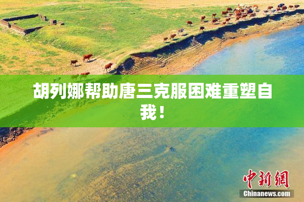胡列娜帮助唐三克服困难重塑自我！