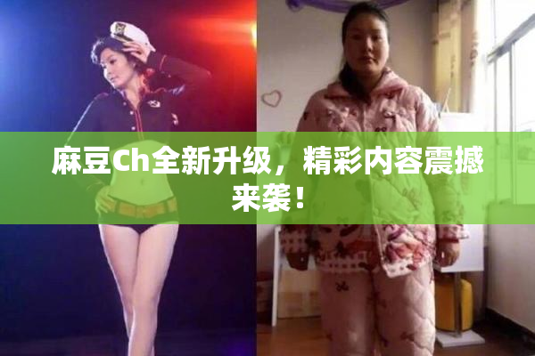 麻豆Ch全新升级，精彩内容震撼来袭！