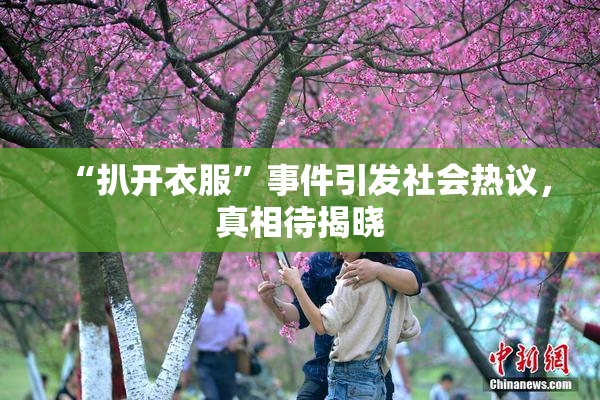 “扒开衣服”事件引发社会热议，真相待揭晓