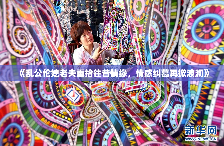 《乱公伦媳老夫重拾往昔情缘，情感纠葛再掀波澜》