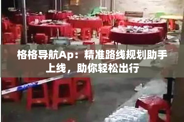 格格导航Ap：精准路线规划助手上线，助你轻松出行