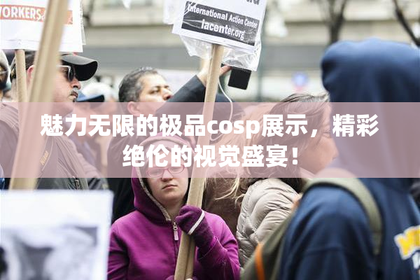 魅力无限的极品cosp展示，精彩绝伦的视觉盛宴！