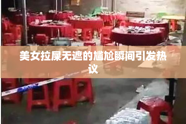 美女拉屎无遮的尴尬瞬间引发热议