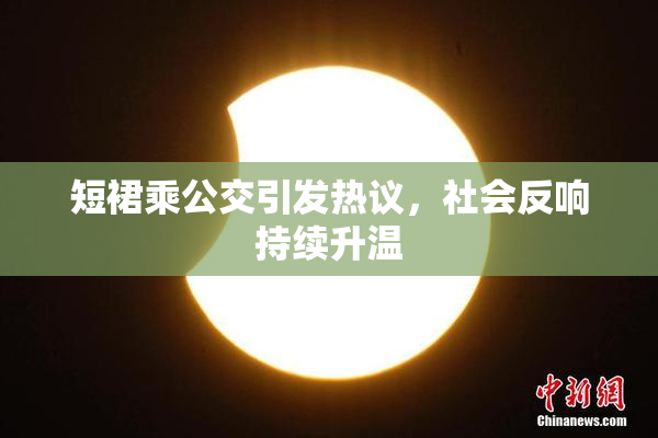 短裙乘公交引发热议，社会反响持续升温