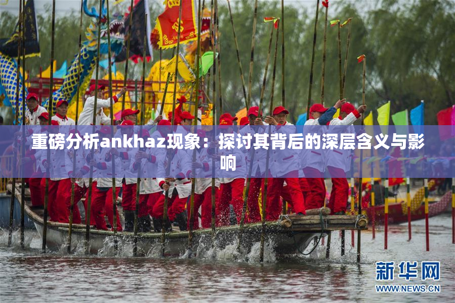 重磅分析ankhaz现象：探讨其背后的深层含义与影响