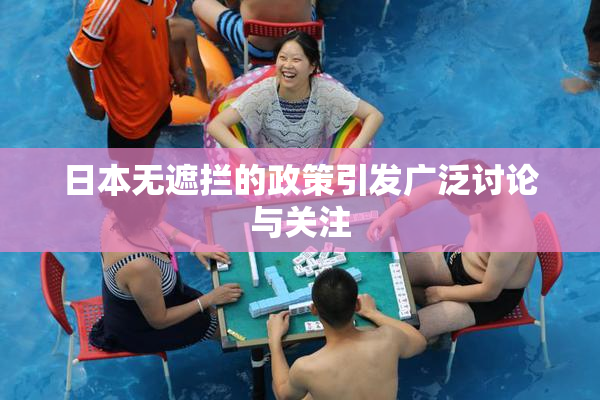 日本无遮拦的政策引发广泛讨论与关注